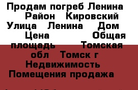 Продам погреб Ленина 17  › Район ­ Кировский › Улица ­ Ленина  › Дом ­ 17 › Цена ­ 40 000 › Общая площадь ­ 2 - Томская обл., Томск г. Недвижимость » Помещения продажа   